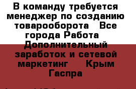 В команду требуется менеджер по созданию товарооборота - Все города Работа » Дополнительный заработок и сетевой маркетинг   . Крым,Гаспра